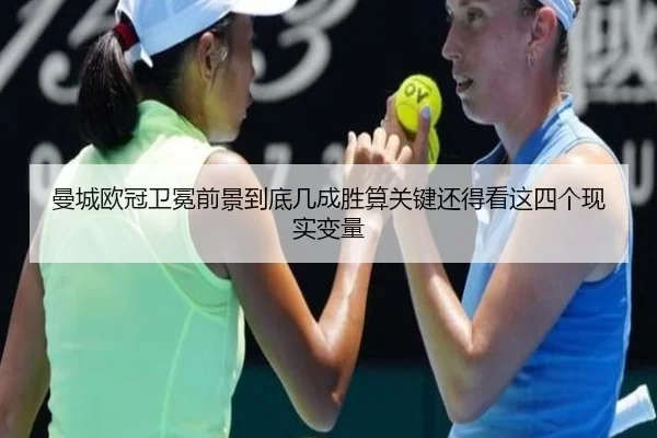 曼城欧冠卫冕前景到底几成胜算关键还得看这四个现实变量